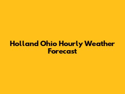Holland Ohio Hourly Weather Forecast