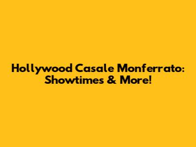 Hollywood Casale Monferrato: Showtimes & More!