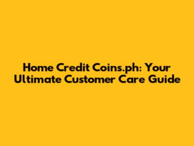 Home Credit Coins.ph: Your Ultimate Customer Care Guide