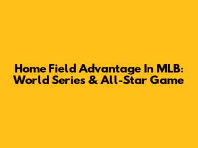 Home Field Advantage In MLB: World Series & All-Star Game