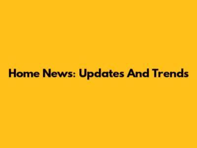 Home News: Updates And Trends
