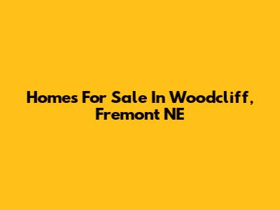 Homes For Sale In Woodcliff, Fremont NE