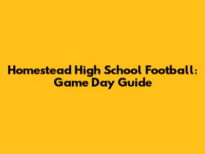 Homestead High School Football: Game Day Guide