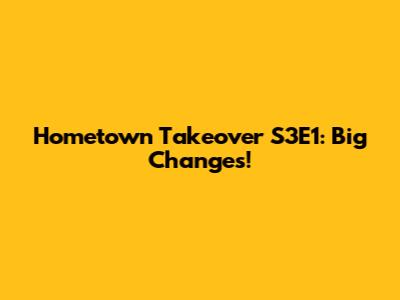 Hometown Takeover S3E1: Big Changes!
