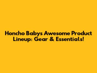 Honcho Baby's Awesome Product Lineup: Gear & Essentials!