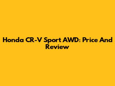 Honda CR-V Sport AWD: Price And Review