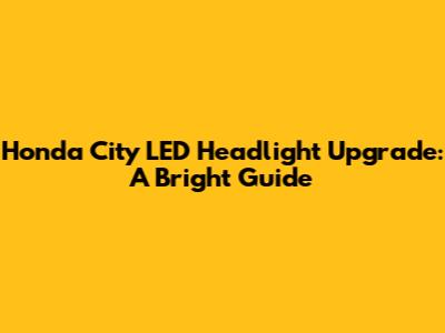 Honda City LED Headlight Upgrade: A Bright Guide