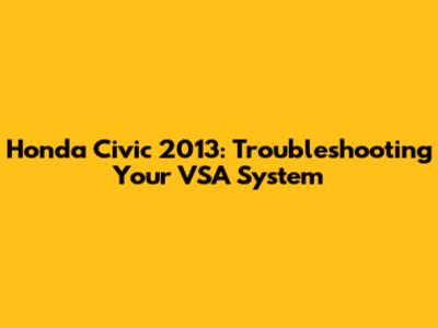 Honda Civic 2013: Troubleshooting Your VSA System