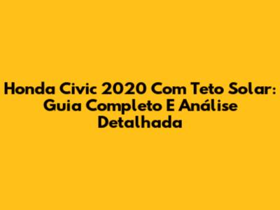 Honda Civic 2020 Com Teto Solar: Guia Completo E Análise Detalhada