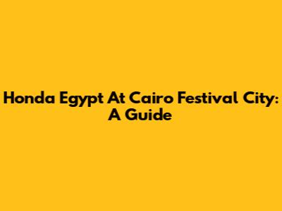 Honda Egypt At Cairo Festival City: A Guide
