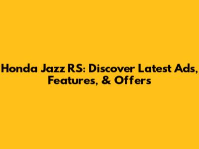 Honda Jazz RS: Discover Latest Ads, Features, & Offers