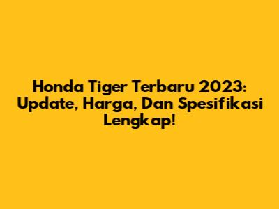 Honda Tiger Terbaru 2023: Update, Harga, Dan Spesifikasi Lengkap!