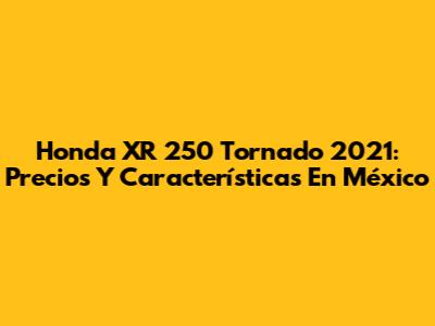 Honda XR 250 Tornado 2021: Precios Y Características En México