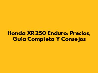Honda XR250 Enduro: Precios, Guía Completa Y Consejos