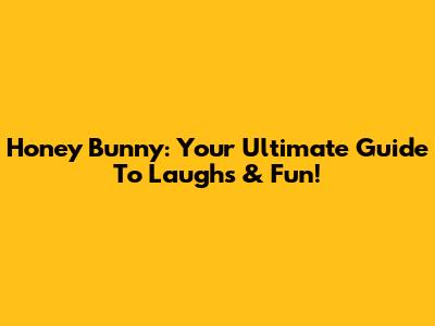 Honey Bunny: Your Ultimate Guide To Laughs & Fun!