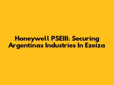 Honeywell PSEIII: Securing Argentina's Industries In Ezeiza
