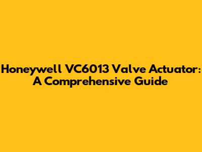 Honeywell VC6013 Valve Actuator: A Comprehensive Guide
