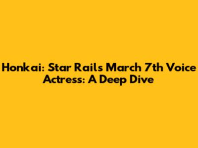 Honkai: Star Rail's March 7th Voice Actress: A Deep Dive