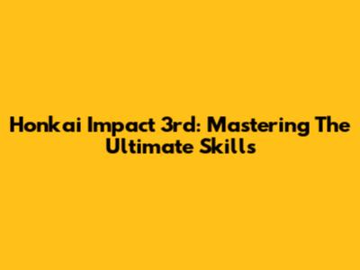 Honkai Impact 3rd: Mastering The Ultimate Skills