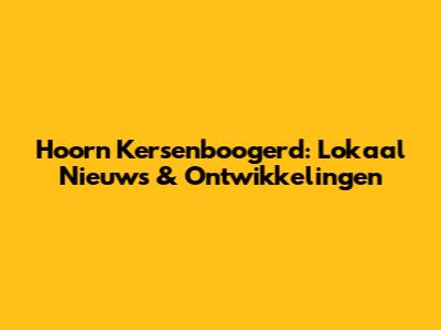 Hoorn Kersenboogerd: Lokaal Nieuws & Ontwikkelingen
