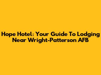 Hope Hotel: Your Guide To Lodging Near Wright-Patterson AFB
