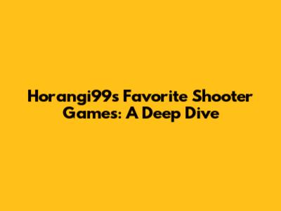 Horangi99's Favorite Shooter Games: A Deep Dive