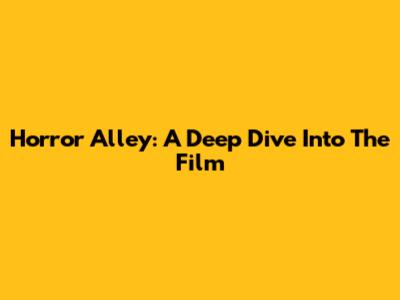 Horror Alley: A Deep Dive Into The Film