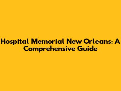 Hospital Memorial New Orleans: A Comprehensive Guide