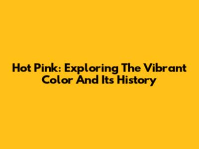 Hot Pink: Exploring The Vibrant Color And Its History