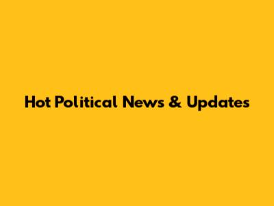 Hot Political News & Updates