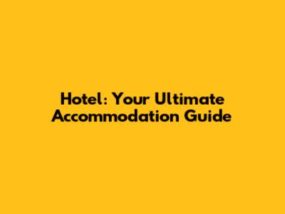 Hotel: Your Ultimate Accommodation Guide