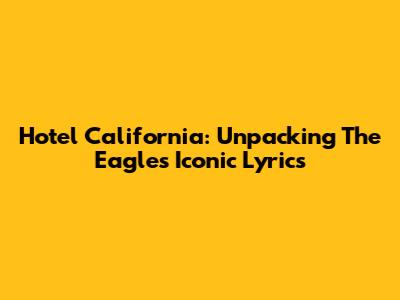 Hotel California: Unpacking The Eagles' Iconic Lyrics