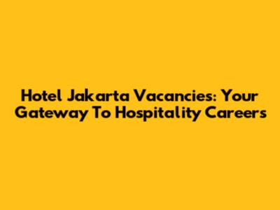 Hotel Jakarta Vacancies: Your Gateway To Hospitality Careers