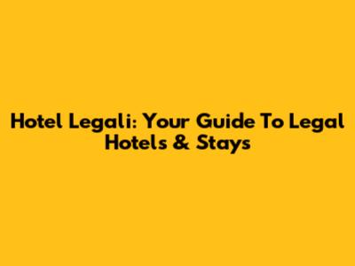 Hotel Legali: Your Guide To Legal Hotels & Stays