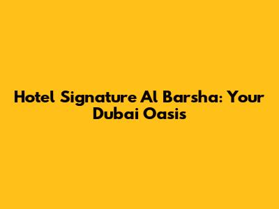 Hotel Signature Al Barsha: Your Dubai Oasis
