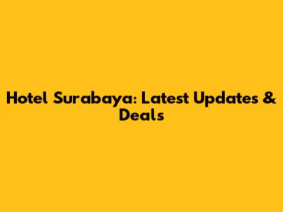 Hotel Surabaya: Latest Updates & Deals