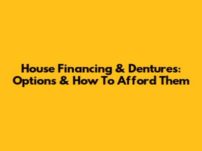House Financing & Dentures: Options & How To Afford Them