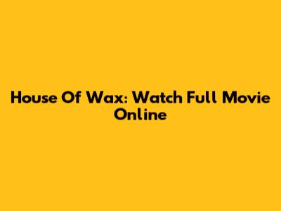 House Of Wax: Watch Full Movie Online