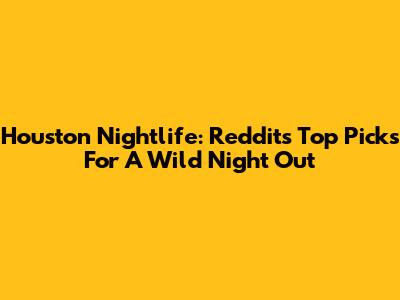 Houston Nightlife: Reddit's Top Picks For A Wild Night Out