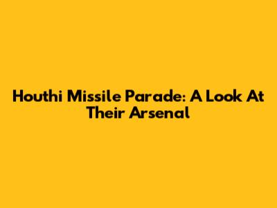Houthi Missile Parade: A Look At Their Arsenal
