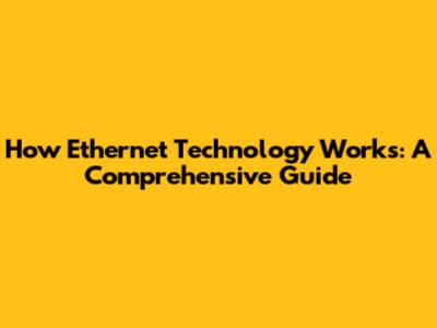 How Ethernet Technology Works: A Comprehensive Guide