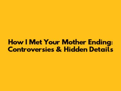 How I Met Your Mother Ending: Controversies & Hidden Details