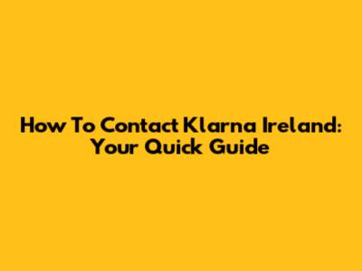 How To Contact Klarna Ireland: Your Quick Guide
