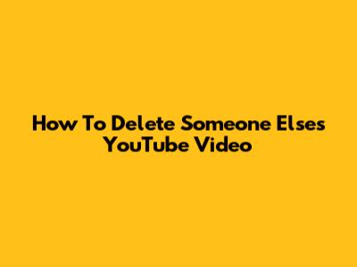 How To Delete Someone Else's YouTube Video