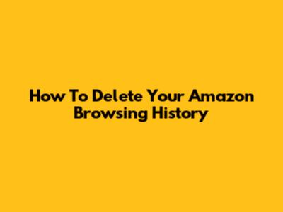 How To Delete Your Amazon Browsing History