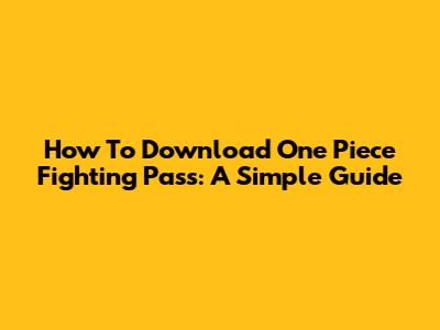 How To Download One Piece Fighting Pass: A Simple Guide