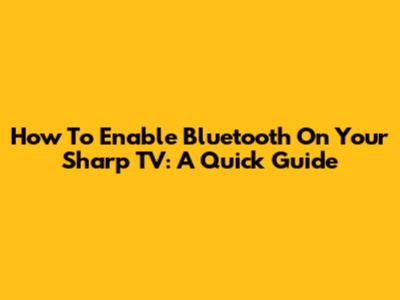 How To Enable Bluetooth On Your Sharp TV: A Quick Guide