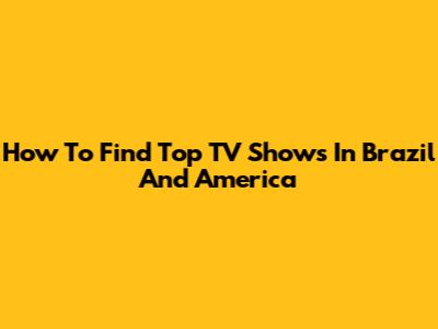 How To Find Top TV Shows In Brazil And America