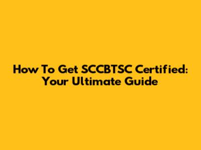 How To Get SCCBTSC Certified: Your Ultimate Guide