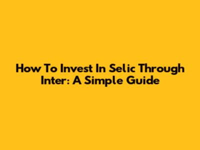 How To Invest In Selic Through Inter: A Simple Guide